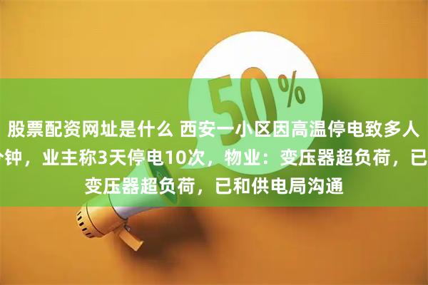 股票配资网址是什么 西安一小区因高温停电致多人被困电梯40分钟，业主称3天停电10次，物业：变压器超负荷，已和供电局沟通