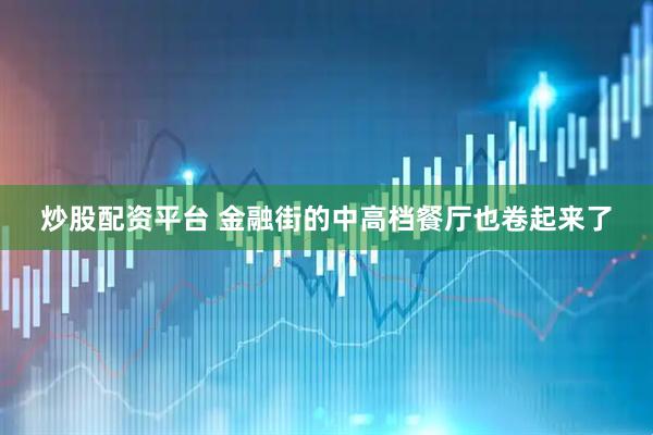 炒股配资平台 金融街的中高档餐厅也卷起来了