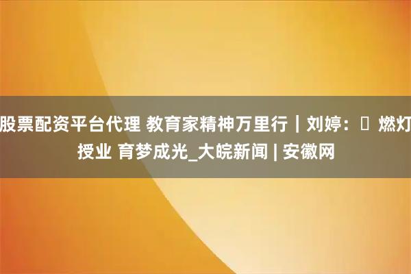 股票配资平台代理 教育家精神万里行｜刘婷：‌燃灯授业 育梦成光_大皖新闻 | 安徽网