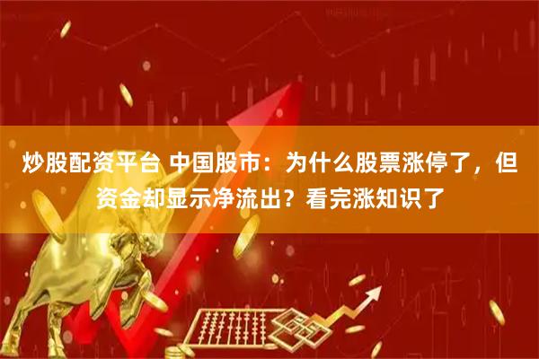 炒股配资平台 中国股市：为什么股票涨停了，但资金却显示净流出？看完涨知识了