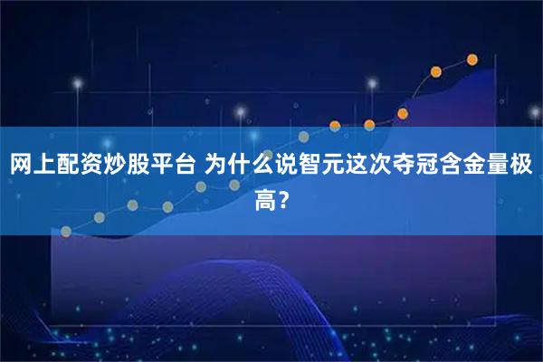 网上配资炒股平台 为什么说智元这次夺冠含金量极高？